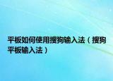 平板如何使用搜狗输入法（搜狗平板输入法）