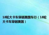 18轮大卡车穿越美国车行（18轮大卡车穿越美国）