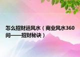 怎么招财运风水（商业风水360问——招财秘诀）