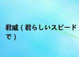 君威（君らしいスピードで）