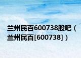 兰州民百600738股吧（兰州民百[600738]）