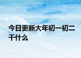 今日更新大年初一初二干什么