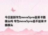 今日更新华为nova5pro是莱卡摄像头吗 华为nova5pro是不是莱卡摄像头