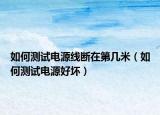如何测试电源线断在第几米（如何测试电源好坏）