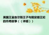 英国王室查尔斯王子与戴安娜王妃的传奇故事（（详细））
