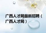 广西人才网最新招聘（广西人才网）