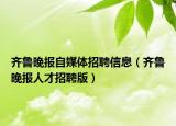 齐鲁晚报自媒体招聘信息（齐鲁晚报人才招聘版）