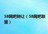 58网吧转让（58网吧联盟）