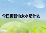 今日更新仙女水是什么