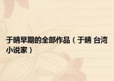 于晴早期的全部作品（于晴 台湾小说家）