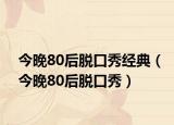 今晚80后脱口秀经典（今晚80后脱口秀）