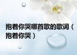 抱着你哭哪首歌的歌词（抱着你哭）