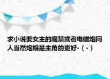 求小说要女主的魔禁或者电磁炮同人当然炮姐是主角的更好-（-）