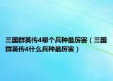 三国群英传4哪个兵种最厉害（三国群英传4什么兵种最厉害）