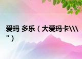 爱玛 多乐（大爱玛卡\