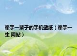 牵手一辈子的手机壁纸（牵手一生 网站）