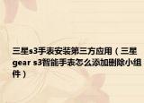 三星s3手表安装第三方应用（三星gear s3智能手表怎么添加删除小组件）