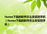 itunes下载的软件怎么安装到手机（itunes下载的软件怎么安装到手机）