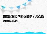 网易邮箱收回怎么激活（怎么激活网易邮箱）