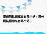 温州到杭州高铁有几个站（温州到杭州动车有几个站）