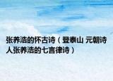 张养浩的怀古诗（登泰山 元朝诗人张养浩的七言律诗）
