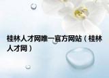 桂林人才网唯一官方网站（桂林人才网）