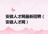 安徽人才网最新招聘（安徽人才网）