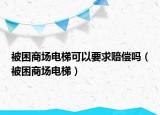 被困商场电梯可以要求赔偿吗（被困商场电梯）
