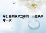 今日更新除夕立春同一天是多少年一次