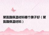 聚氨酯保温材料哪个牌子好（聚氨酯保温材料）