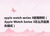 apple watch series 3使用教程（Apple Watch Series 3怎么开启丢失模式）