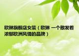 欧琳旗舰店女装（欧琳 一个散发着浓郁欧洲风情的品牌）