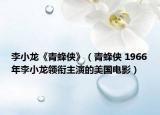 李小龙《青蜂侠》（青蜂侠 1966年李小龙领衔主演的美国电影）