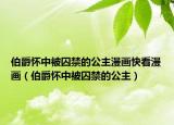 伯爵怀中被囚禁的公主漫画快看漫画（伯爵怀中被囚禁的公主）