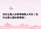 为什么有人长老年斑有人不长（为什么有人要长老年斑）