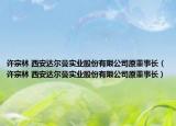 许宗林 西安达尔曼实业股份有限公司原董事长（许宗林 西安达尔曼实业股份有限公司原董事长）