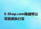 E-Shop.com陈建明公司首席执行官