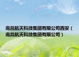 南昌航天科技集团有限公司西安（南昌航天科技集团有限公司）