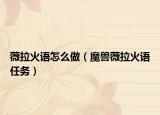 薇拉火语怎么做（魔兽薇拉火语任务）
