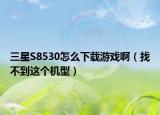 三星S8530怎么下载游戏啊（找不到这个机型）
