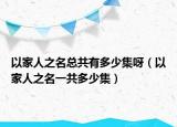 以家人之名总共有多少集呀（以家人之名一共多少集）