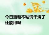 今日更新不粘锅干烧了还能用吗