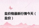 盐价格最新行情今天（盐价）