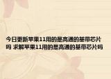 今日更新苹果11用的是高通的基带芯片吗 求解苹果11用的是高通的基带芯片吗