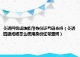 英语四级成绩能用身份证号码查吗（英语四级成绩怎么使用身份证号查询）