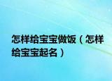 怎样给宝宝做饭（怎样给宝宝起名）