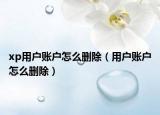 xp用户账户怎么删除（用户账户怎么删除）