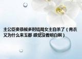 主公臣妾恭候多时结局女主自杀了（青衣又为什么来玉都 感觉没看明白啊）