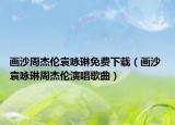 画沙周杰伦袁咏琳免费下载（画沙 袁咏琳周杰伦演唱歌曲）