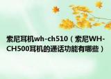 索尼耳机wh-ch510（索尼WH-CH500耳机的通话功能有哪些）
